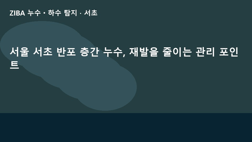 서울 서초 반포 층간 누수, 재발을 줄이는 관리 포인트
