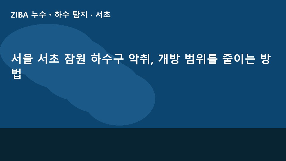 서울 서초 잠원 하수구 악취, 개방 범위를 줄이는 방법