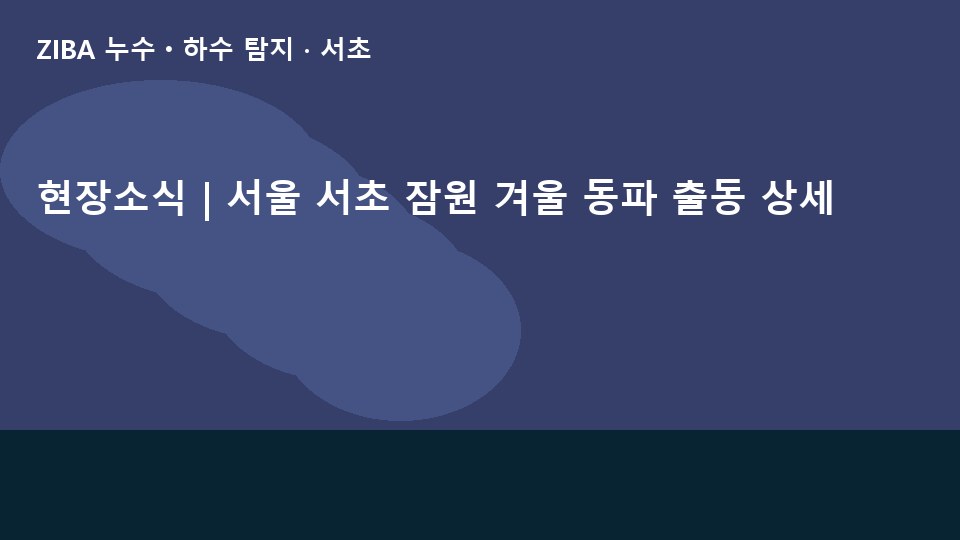 현장소식 | 서울 서초 잠원 겨울 동파 출동 상세